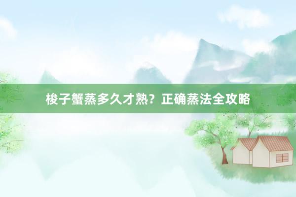 梭子蟹蒸多久才熟？正确蒸法全攻略