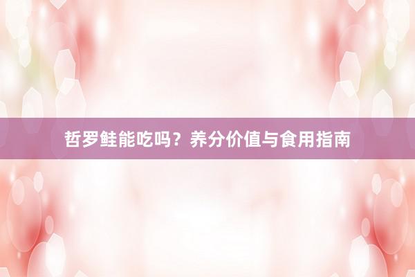 哲罗鲑能吃吗？养分价值与食用指南