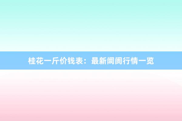 桂花一斤价钱表：最新阛阓行情一览