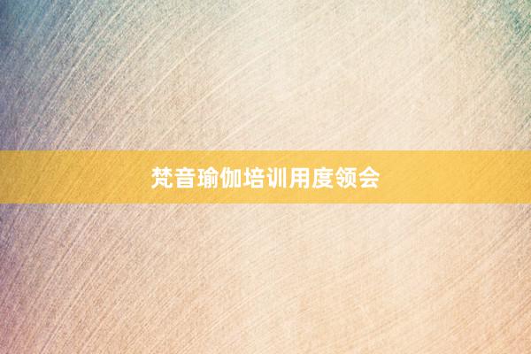 梵音瑜伽培训用度领会